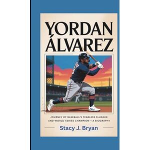 J. Bryan, Stacy YORDAN ÁLVAREZ: Journey of Baseball’s Fearless Slugger and World Series Champion—A Biography J. Bryan, Stacy YORDAN ÁLVAREZ: Journey of Baseball’s Fearless Slugger and World Series Champion—A Biography