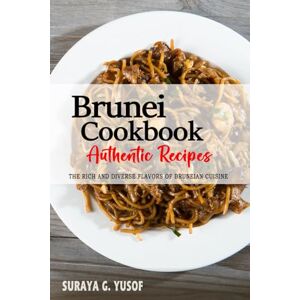 Yusof, Suraya G. Brunei Cookbook Discover the Rich and Diverse Flavors of Bruneian Cuisine: The Collection of Traditional and Authentic Recipes from Brunei Passed Down Through Generations Yusof, Suraya G. Brunei Cookbook Discover the Rich and Diverse Flavors of Bruneian Cuisine: The Collection of Traditional and Authentic Recipes from Brunei Passed Down Through Generations