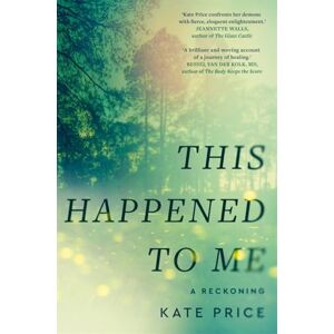 Price, Kate This Happened to Me: 'A brilliant and moving account of a journey of healing' Bessel van der Kolk Price, Kate This Happened to Me: 'A brilliant and moving account of a journey of healing' Bessel van der Kolk