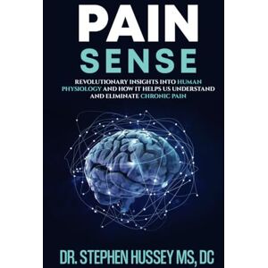 Hussey MS, DC, Dr. Stephen Pain Sense: Revolutionary Insights In Human Physiology and How It Helps Us Understand and Eliminate Chronic Pain Hussey MS, DC, Dr. Stephen Pain Sense: Revolutionary Insights In Human Physiology and How It Helps Us Understand and Eliminate Chronic Pain