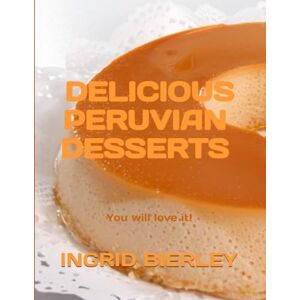 BIERLEY, INGRID DELICIOUS PERUVIAN DESSERTS & BEVERAGES: You will love it! BIERLEY, INGRID DELICIOUS PERUVIAN DESSERTS & BEVERAGES: You will love it!