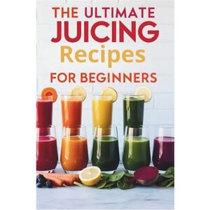 Imogen Everlysa The Ultimate Juicing Recipes for Beginners: Fresh Juice Recipes for Better Health: Nutrient-Packed Blends Made Simple Imogen Everlysa The Ultimate Juicing Recipes for Beginners: Fresh Juice Recipes for Better Health: Nutrient-Packed Blends Made Simple