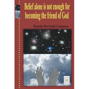 Compaore, Hyacine Ravissida Belief alone is not enough for becoming the friend of God Compaore, Hyacine Ravissida Belief alone is not enough for becoming the friend of God