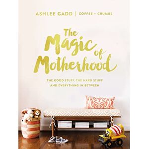 Gadd, Ashlee The Magic of Motherhood: The Good Stuff, the Hard Stuff, and Everything In Between Gadd, Ashlee The Magic of Motherhood: The Good Stuff, the Hard Stuff, and Everything In Between