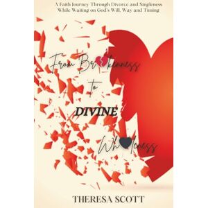 Scott From Brokenness to Divine Wholeness: A Faith Journey Through Divorce and Singleness While Waiting on God's Will, Way, and Timing Scott From Brokenness to Divine Wholeness: A Faith Journey Through Divorce and Singleness While Waiting on God's Will, Way, and Timing