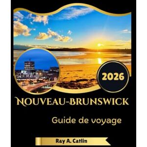 Catlin, Ray A. Nouveau-Brunswick Guide de voyage 2026 Catlin, Ray A. Nouveau-Brunswick Guide de voyage 2026