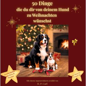 Carl, Herr Heinz Peter 50 Dinge die du dir von deinem Hund zu Weihnachten wünschst: Ein weihnachtlich illustriertes Geschenk für alle, die ihren Hund lieben Carl, Herr Heinz Peter 50 Dinge die du dir von deinem Hund zu Weihnachten wünschst: Ein weihnachtlich illustriertes Geschenk für alle, die ihren Hund lieben