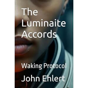 Ehlert, John The Luminaite Accords: Waking Protocol Ehlert, John The Luminaite Accords: Waking Protocol