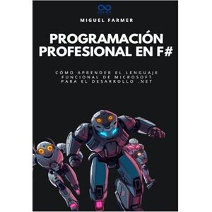 FARMER, MIGUEL Programación profesional en F#: Cómo aprender el lenguaje funcional de Microsoft para el desarrollo .NET (Colección de Lenguajes de Próxima Generación) FARMER, MIGUEL Programación profesional en F#: Cómo aprender el lenguaje funcional de Microsoft para el desarrollo .NET (Colección de Lenguajes de Próxima Generación)