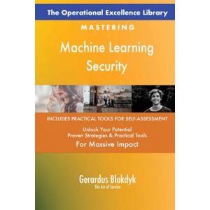Gerardus Blokdyk - The Art of Service The Operational Excellence Library; Mastering Machine Learning Security Gerardus Blokdyk - The Art of Service The Operational Excellence Library; Mastering Machine Learning Security