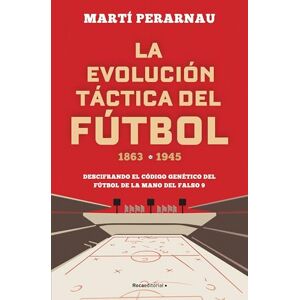 Perarnau, Marti La Evolucion Tactica del Futbol 1863 1945: Descifrando el código genético del fútbol de la mano del falso 9 (Córner) Perarnau, Marti La Evolucion Tactica del Futbol 1863 1945: Descifrando el código genético del fútbol de la mano del falso 9 (Córner)