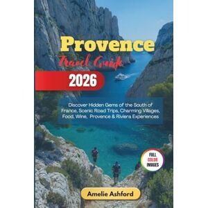 Ashford, Amelie Provence Travel Guide 2026: Discover Hidden Gems of the South of France, Scenic Road Trips, Charming Villages, Food, Wine, Provence & Riviera Experiences Ashford, Amelie Provence Travel Guide 2026: Discover Hidden Gems of the South of France, Scenic Road Trips, Charming Villages, Food, Wine, Provence & Riviera Experiences