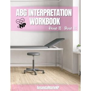 Saunders, Amanda ABG Interpretation Workbook: The Know It • Show It Series: Learn It Fast. Remember It Always. Apply It in Real Clinical Practice. Saunders, Amanda ABG Interpretation Workbook: The Know It • Show It Series: Learn It Fast. Remember It Always. Apply It in Real Clinical Practice.