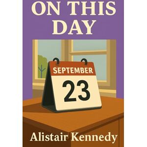 Kennedy, Alistair On This Day: September 23: Historic Events, Famous Births, and Notable Deaths That Shaped the World: on this day, september 23 history, september 23 ... history facts, famous birthdays september, Kennedy, Alistair On This Day: September 23: Historic Events, Famous Births, and Notable Deaths That Shaped the World: on this day, september 23 history, september 23 ... history facts, famous birthdays september,
