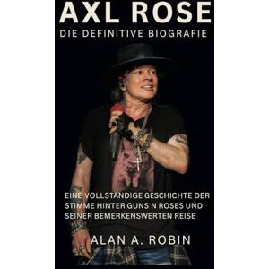 Robin, Alan A. Axl Rose: Die definitive Biografie: Eine vollständige Geschichte der Stimme hinter Guns N Roses und seiner bemerkenswerten Reise Robin, Alan A. Axl Rose: Die definitive Biografie: Eine vollständige Geschichte der Stimme hinter Guns N Roses und seiner bemerkenswerten Reise