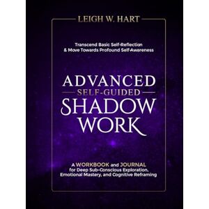 Hart, Leigh W. Advanced Self-Guided Shadow Work: A Workbook and Journal for Deep Sub-Conscious Exploration, Emotional Mastery, and Cognitive Reframing (Heal, Grow, & Thrive) Hart, Leigh W. Advanced Self-Guided Shadow Work: A Workbook and Journal for Deep Sub-Conscious Exploration, Emotional Mastery, and Cognitive Reframing (Heal, Grow, & Thrive)