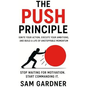 Gardner, Sam The Push Principle: Ignite Your Action, Execute Your Ambitions, and Build a Life of Unstoppable Momentum. Gardner, Sam The Push Principle: Ignite Your Action, Execute Your Ambitions, and Build a Life of Unstoppable Momentum.