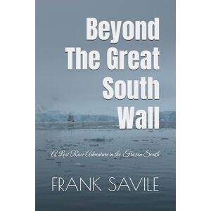 SAVILE, FRANK Beyond The Great South Wall: A Lost Race Adventure in the Frozen South SAVILE, FRANK Beyond The Great South Wall: A Lost Race Adventure in the Frozen South