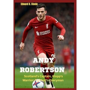 B. Steele, Edward Andy Robertson: Scotland's Captain, Klopp's Warrio:r Football's Everyman B. Steele, Edward Andy Robertson: Scotland's Captain, Klopp's Warrio:r Football's Everyman