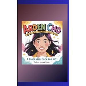 Green, Lotoya ARDEN CHO: Dream Big, Be Bold, Shine Bright — Just Like Arden! A Biography Book for Kids Green, Lotoya ARDEN CHO: Dream Big, Be Bold, Shine Bright — Just Like Arden! A Biography Book for Kids