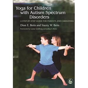 Dion E. Betts and Stacey W. Betts Yoga for Children with Autism Spectrum Disorders: A Step-by-Step Guide for Parents and Caregivers Dion E. Betts and Stacey W. Betts Yoga for Children with Autism Spectrum Disorders: A Step-by-Step Guide for Parents and Caregivers