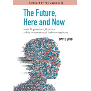 Soto, David The Future, Here and Now: Master AI, Generative AI, Blockchain, and the Metaverse Through the Best Success Stories Soto, David The Future, Here and Now: Master AI, Generative AI, Blockchain, and the Metaverse Through the Best Success Stories