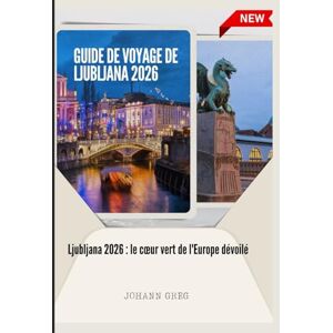 Greg, Johann GUIDE DE VOYAGE DE LJUBLJANA 2026: Ljubljana 2026 : le cœur vert de l'Europedévoilé Greg, Johann GUIDE DE VOYAGE DE LJUBLJANA 2026: Ljubljana 2026 : le cœur vert de l'Europedévoilé