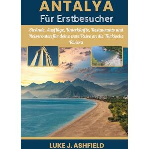 J. Ashfield, Luke Antalya Für Erstbesucher: Strände, Ausflüge, Unterkünfte, Restaurants und Reiserouten für deine erste Reise an die Türkische Riviera. J. Ashfield, Luke Antalya Für Erstbesucher: Strände, Ausflüge, Unterkünfte, Restaurants und Reiserouten für deine erste Reise an die Türkische Riviera.