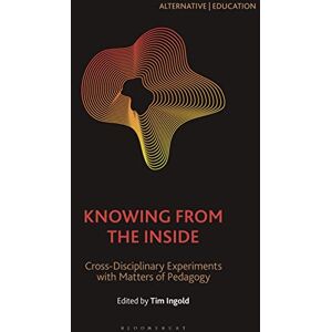 Knowing from the Inside: Cross-Disciplinary Experiments with Matters of Pedagogy (Alternative Education) Knowing from the Inside: Cross-Disciplinary Experiments with Matters of Pedagogy (Alternative Education)