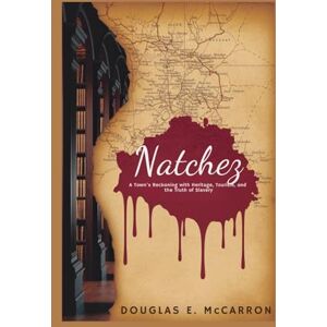 E. McCARRON, DOUGLAS Natchez: A Town's Reckoning with Heritage, Tourism, and the Truth of Slavery E. McCARRON, DOUGLAS Natchez: A Town's Reckoning with Heritage, Tourism, and the Truth of Slavery
