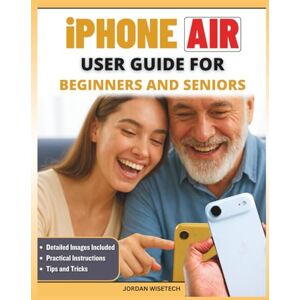 WISETECH, JORDAN iPhone Air User Guide for Beginners and Seniors: Your Companion to Mastering Setup, Staying Connected, Preserving Memories, Strengthening Safety, ... Technology with Confidence and Clarity WISETECH, JORDAN iPhone Air User Guide for Beginners and Seniors: Your Companion to Mastering Setup, Staying Connected, Preserving Memories, Strengthening Safety, ... Technology with Confidence and Clarity