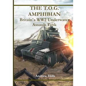Hills, Andrew The T.O.G. Amphibian: Britain’s WW2 Underwater Assault Tank Hills, Andrew The T.O.G. Amphibian: Britain’s WW2 Underwater Assault Tank
