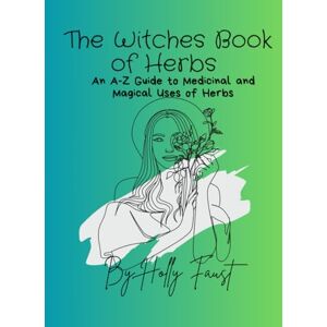 Faust, Holly The Witches Book of Herbs: An A-Z Guide to Medicinal and Magical Uses of Herbs Faust, Holly The Witches Book of Herbs: An A-Z Guide to Medicinal and Magical Uses of Herbs