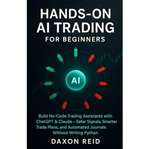 REID, DAXON HANDS-ON AI TRADING: Build No-Code Trading Assistants with ChatGPT & Claude, Safer Signals, Smarter Trade Plans, and Automated Journals Without Writing Python REID, DAXON HANDS-ON AI TRADING: Build No-Code Trading Assistants with ChatGPT & Claude, Safer Signals, Smarter Trade Plans, and Automated Journals Without Writing Python