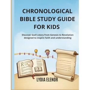 ELENOR, LYDIA CHRONOLOGICAL BIBLE STUDY GUIDE FOR KIDS: Discover God's story from Genesis to Revelation designed to inspire faith and understanding ELENOR, LYDIA CHRONOLOGICAL BIBLE STUDY GUIDE FOR KIDS: Discover God's story from Genesis to Revelation designed to inspire faith and understanding