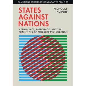 Kuipers, Nicholas States against Nations: Meritocracy, Patronage, and the Challenges of Bureaucratic Selection (Cambridge Studies in Comparative Politics) Kuipers, Nicholas States against Nations: Meritocracy, Patronage, and the Challenges of Bureaucratic Selection (Cambridge Studies in Comparative Politics)