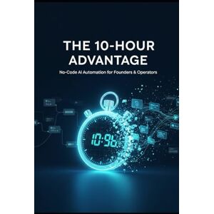 Lang, Ethan The 10-Hour Advantage: Build Your No-Code AI Automations: No-Code AI Automation for Founders, Operators, and Small Teams: Reclaim 10+ Hours Per Week ... for K–12: Zero-Budget Workflows for Teachers) Lang, Ethan The 10-Hour Advantage: Build Your No-Code AI Automations: No-Code AI Automation for Founders, Operators, and Small Teams: Reclaim 10+ Hours Per Week ... for K–12: Zero-Budget Workflows for Teachers)