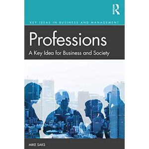 Saks, Mike Professions: A Key Idea for Business and Society (Key Ideas in Business and Management) Saks, Mike Professions: A Key Idea for Business and Society (Key Ideas in Business and Management)