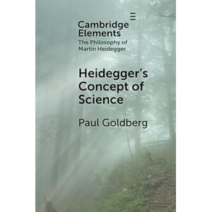 Goldberg, Paul Heidegger's Concept of Science (Elements in the Philosophy of Martin Heidegger) Goldberg, Paul Heidegger's Concept of Science (Elements in the Philosophy of Martin Heidegger)