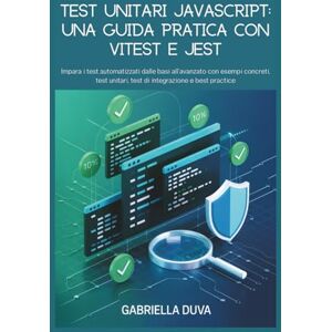 Duva, Gabriella Test unitari JavaScript: una guida pratica con Vitest e Jest: Impara i test automatizzati dalle basi all'avanzato con esempi concreti, test unitari, test di integrazione e best practice Duva, Gabriella Test unitari JavaScript: una guida pratica con Vitest e Jest: Impara i test automatizzati dalle basi all'avanzato con esempi concreti, test unitari, test di integrazione e best practice