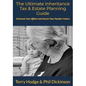 Hodge, Mr Terry The Ultimate Inheritance Tax & Estate Planning Guide: Structure Your Affairs and Secure Your Family’s Future Hodge, Mr Terry The Ultimate Inheritance Tax & Estate Planning Guide: Structure Your Affairs and Secure Your Family’s Future