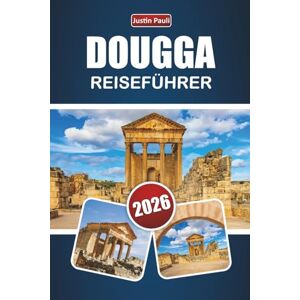 Pauli, Justin DOUGGA REISEFÜHRER 2026: Entdecken Sie antike Ruinen, versteckte Schätze, die lokale Kultur und Reisetipps im Norden Tunesiens Pauli, Justin DOUGGA REISEFÜHRER 2026: Entdecken Sie antike Ruinen, versteckte Schätze, die lokale Kultur und Reisetipps im Norden Tunesiens