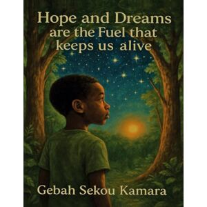 Kamara, Gebah Sekou Hope and Dreams are the Fuel that keeps us alive Kamara, Gebah Sekou Hope and Dreams are the Fuel that keeps us alive
