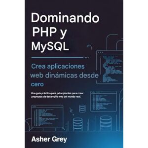 Grey, Asher Dominando PHP y MySQL: Crea aplicaciones web dinámicas desde cero Una guía práctica para principiantes para crear proyectos de desarrollo web del mundo real. Grey, Asher Dominando PHP y MySQL: Crea aplicaciones web dinámicas desde cero Una guía práctica para principiantes para crear proyectos de desarrollo web del mundo real.
