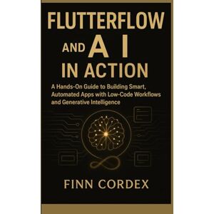 cordex, finn FLUTTERFLOW and AI IN ACTION: A HANDS-ON GUIDE TO BUILDING SMART, AUTOMATED APPS WITH LOW-CODE WORKFLOWS AND GENERATIVE INTELLIGENCE cordex, finn FLUTTERFLOW and AI IN ACTION: A HANDS-ON GUIDE TO BUILDING SMART, AUTOMATED APPS WITH LOW-CODE WORKFLOWS AND GENERATIVE INTELLIGENCE