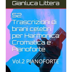 Littera, Gianluca 52 Trascrizioni di brani celebri per Harmonica Cromatica e Pianoforte: Vol.2 PIANOFORTE (Imparare a suonare l'Harmonica Cromatica con Gianluca Littera) Littera, Gianluca 52 Trascrizioni di brani celebri per Harmonica Cromatica e Pianoforte: Vol.2 PIANOFORTE (Imparare a suonare l'Harmonica Cromatica con Gianluca Littera)