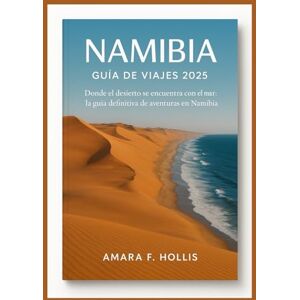 HOLLIS, AMARA F NAMIBIA GUÍA DE VIAJES 2025: Donde el desierto se encuentra con el mar: la guía definitiva de aventuras en Namibia HOLLIS, AMARA F NAMIBIA GUÍA DE VIAJES 2025: Donde el desierto se encuentra con el mar: la guía definitiva de aventuras en Namibia