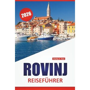 Towe, Charley S. ROVINJ REISEFÜHRER 2026: Entdecken Sie Kroatien Top-Attraktionen, Kulturstätten, lokale Restaurants und Unterkunftstipps Towe, Charley S. ROVINJ REISEFÜHRER 2026: Entdecken Sie Kroatien Top-Attraktionen, Kulturstätten, lokale Restaurants und Unterkunftstipps
