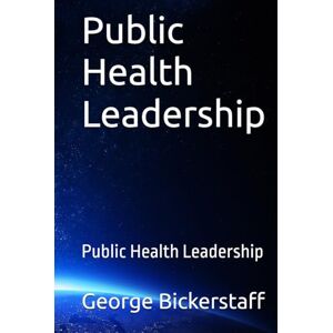 Bickerstaff, Mr. George William Public Health Leadership: Public Health Leadership (Public Health Series) Bickerstaff, Mr. George William Public Health Leadership: Public Health Leadership (Public Health Series)