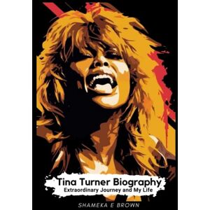 Brown, Shameka E Tina Turner Biography: Extraordinary Journey and My Life Brown, Shameka E Tina Turner Biography: Extraordinary Journey and My Life